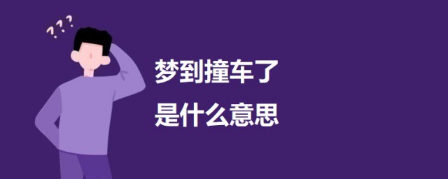 梦到撞车了是什么意思 科普梦到撞车的意思及要注意什么