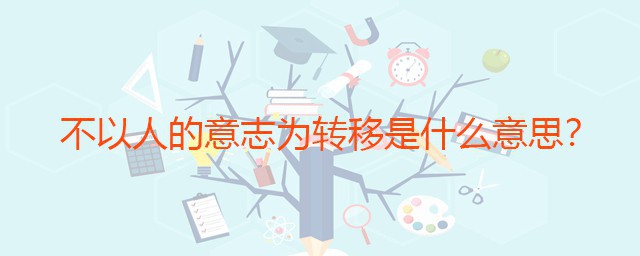 不以人的意志为转移是什么意思 不以人的意志为转移意思是什么
