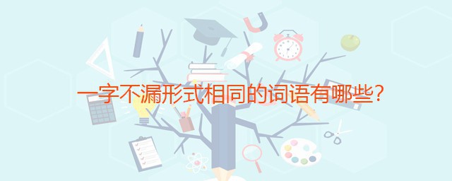 一字不漏形式相同的词语有哪些 一字不漏形式相同形式的词语列述