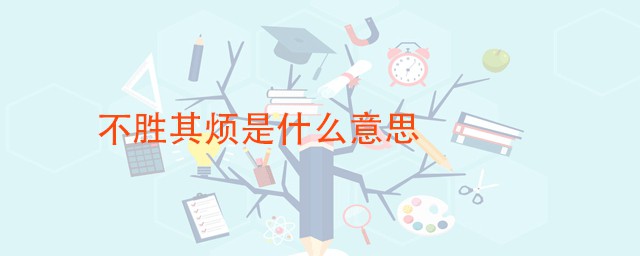 不胜其烦的胜是什么意思 不胜其烦是什么意思
