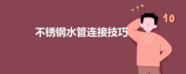 不锈钢水管连接方式 不锈钢水管常见的连接要领