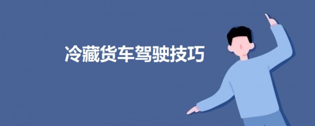冷藏货车驾驶技巧 货车不同路况下的驾驶技巧