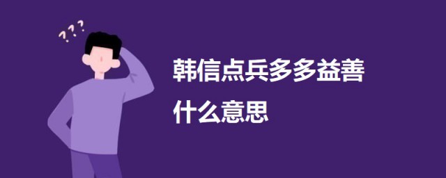 韩信点兵多多益善什么意思 科普韩信点兵多多益善的意思