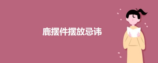 鹿摆件摆放忌讳 鹿件摆放注意事项