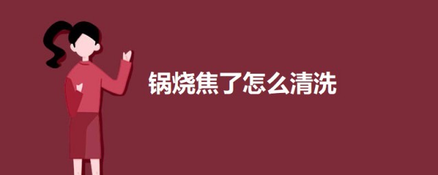 锅烧焦了怎样清洗 锅烧焦的清洗技巧