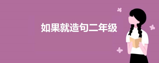 如果就造句二年级 关于用如果就造句的例句