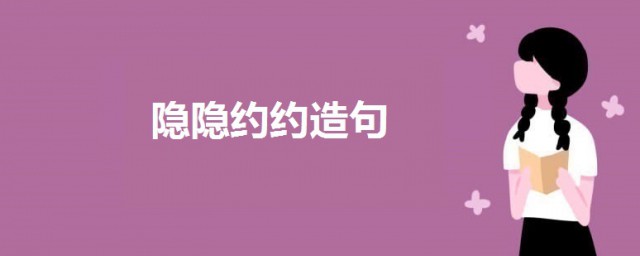 隐隐约约造句 关于隐隐约约的造句例句