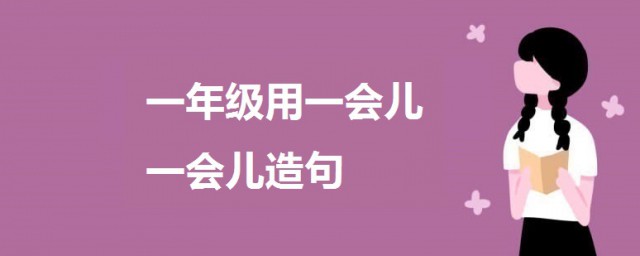 一会儿一会儿造句一年级 关于用一会儿一会儿造句例句