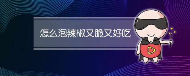 如何腌辣椒又脆又好吃 腌辣椒的做法