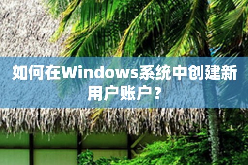 Windows系统中创建新用户账户